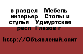  в раздел : Мебель, интерьер » Столы и стулья . Удмуртская респ.,Глазов г.